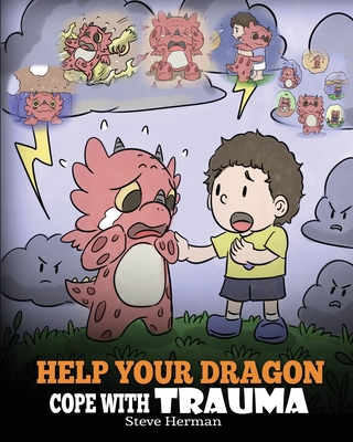 Help Your Dragon Cope with Trauma: A Cute Children Story to Help Kids Understand and Overcome Traumatic Events. - Herman, Steve