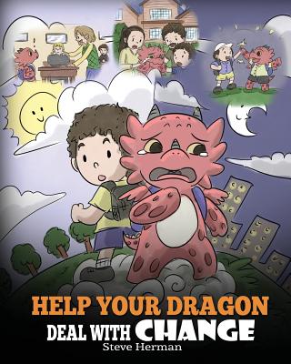 Help Your Dragon Deal With Change: Train Your Dragon To Handle Transitions. A Cute Children Story to Teach Kids How To Adapt To Change In Life. - Herman, Steve