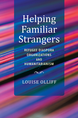 Helping Familiar Strangers: Refugee Diaspora Organizations and Humanitarianism - Olliff, Louise