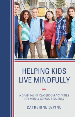 Helping Kids Live Mindfully: A Grab Bag of Classroom Activities for Middle School Students - Depino, Catherine