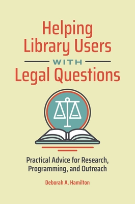 Helping Library Users with Legal Questions: Practical Advice for Research, Programming, and Outreach - Hamilton, Deborah