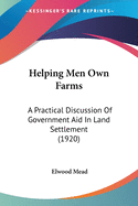 Helping Men Own Farms: A Practical Discussion Of Government Aid In Land Settlement (1920)