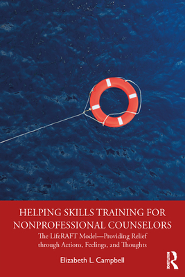 Helping Skills Training for Nonprofessional Counselors: The LifeRAFT Model-Providing Relief through Actions, Feelings, and Thoughts - Campbell, Elizabeth L.