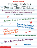 Helping Students Revise Their Writing: Practical Strategies, Models, and Mini-Lessons That Motivate Students to Revise Their Writing