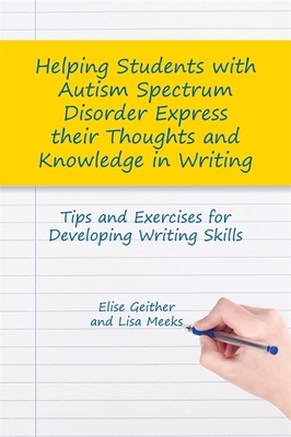 Helping Students with Autism Spectrum Disorder Express their Thoughts and Knowledge in Writing: Tips and Exercises for Developing Writing Skills - Geither, Dr Elise, and Meeks, Lisa M.