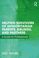 Helping Survivors of Authoritarian Parents, Siblings, and Partners: A Guide for Professionals