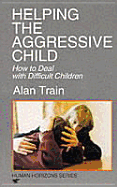 Helping the Aggressive Child: How to Deal with Difficult Children