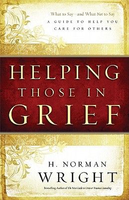 Helping Those in Grief: A Guide to Help You Care for Others - Wright, H Norman, Dr.