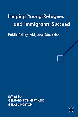 Helping Young Refugees and Immigrants Succeed: Public Policy, Aid, and Education - Holton, G