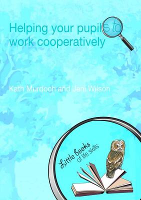 Helping your Pupils to Work Cooperatively - Murdoch, Kath, and Wilson, Jeni