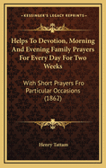 Helps to Devotion, Morning and Evening Family Prayers for Every Day for Two Weeks: With Short Prayers Fro Particular Occasions (1862)