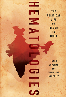 Hematologies: The Political Life of Blood in India - Copeman, Jacob, and Banerjee, Dwaipayan