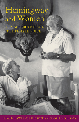 Hemingway and Women: Female Critics and the Female Voice - Broer, Lawrence R (Editor), and Holland, Gloria (Editor), and Sanderson, Rena (Contributions by)
