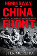 Hemingway on the China Front: His WWII Spy Mission with Martha Gellhorn