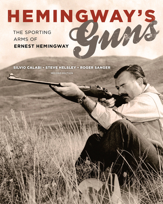 Hemingway's Guns: The Sporting Arms of Ernest Hemingway - Calabi, Silvio, and Helsley, Steve, and Sanger, Roger