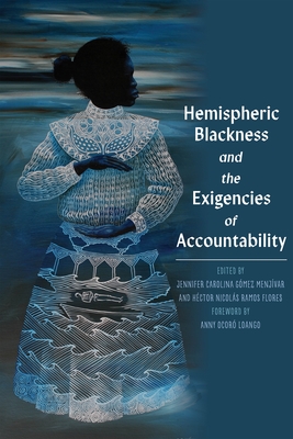 Hemispheric Blackness and the Exigencies of Accountability - Gomez Menjivar, Jennifer (Editor), and Ramos Flores, Hector Nicolas (Editor)