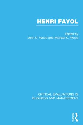 Henri Fayol: Critical Evaluations in Business and Management - Wood, John Cunningham (Editor), and Wood, Michael C (Editor)
