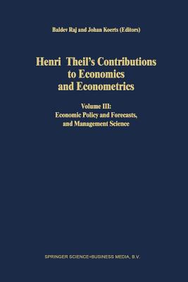 Henri Theil's Contributions to Economics and Econometrics: Volume III: Economic Policy and Forecasts, and Management Science - Raj, B (Editor), and Koerts, J (Editor)