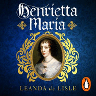 Henrietta Maria: Conspirator, Warrior, Phoenix Queen