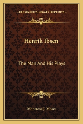 Henrik Ibsen: The Man And His Plays - Moses, Montrose J