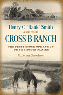 Henry C. "hank" Smith and the Cross B Ranch: The First Stock Operation on the South Plains