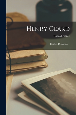 Henry Ceard: Idealiste Detrompe. -- - Frazee, Ronald