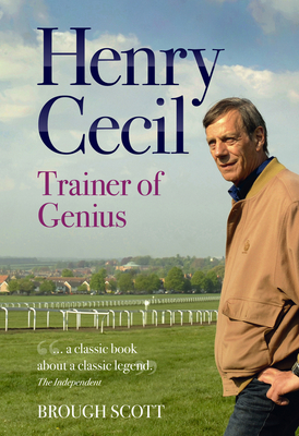 Henry Cecil: Trainer of Genius - Scott, Brough