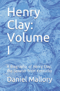 Henry Clay: Volume I: A Biography of Henry Clay, the Senator from Kentucky