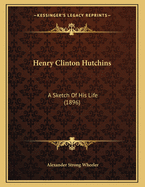 Henry Clinton Hutchins: A Sketch of His Life (1896)