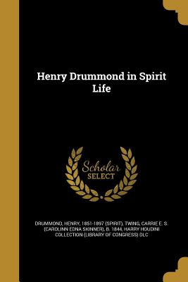 Henry Drummond in Spirit Life - Drummond, Henry 1851-1897 (Spirit) (Creator), and Twing, Carrie E S (Carolinn Edna Skinn (Creator), and Harry Houdini...