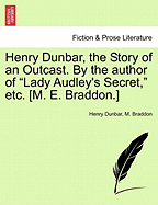 Henry Dunbar, the Story of an Outcast. by the Author of "Lady Audley's Secret," Etc. [M. E. Braddon.] - Dunbar, Henry, and Braddon, M