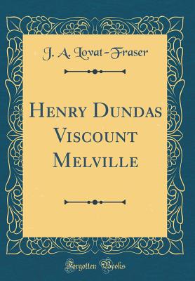 Henry Dundas Viscount Melville (Classic Reprint) - Lovat-Fraser, J A