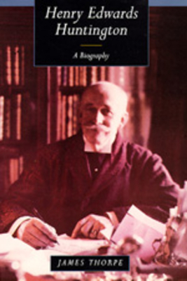 Henry Edwards Huntington: A Biography - Thorpe, James