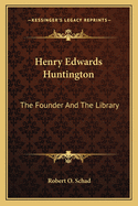 Henry Edwards Huntington: The Founder And The Library