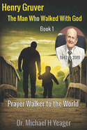 Henry Gruver: The Man Who Walked With God: Prayer Walker to the World