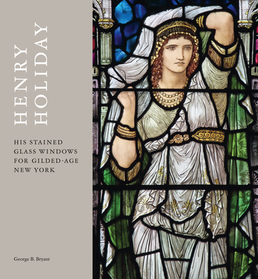 Henry Holiday: His Stained-Glass Windows for Gilded-Age New York - Bryant, George B.