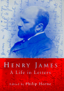 Henry James: A Life in Letters - James, Henry, Jr., and Kerouac, Jack, and Horne, Philip (Editor)