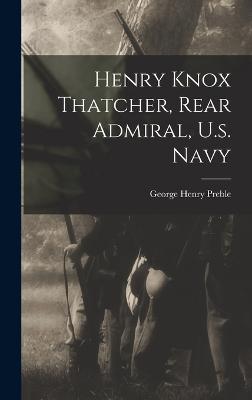 Henry Knox Thatcher, Rear Admiral, U.s. Navy - Preble, George Henry