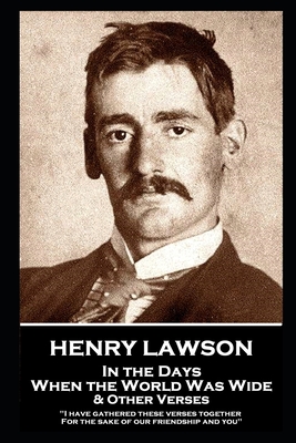 Henry Lawson - In the Days When the World Was Wide & Other Verses: "I have gathered these verses together, For the sake of our friendship and you" - Lawson, Henry