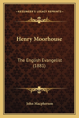 Henry Moorhouse: The English Evangelist (1881) - MacPherson, John, Sir