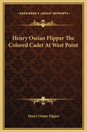 Henry Ossian Flipper the Colored Cadet at West Point