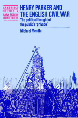 Henry Parker and the English Civil War: The Political Thought of the Public's 'Privado' - Mendle, Michael