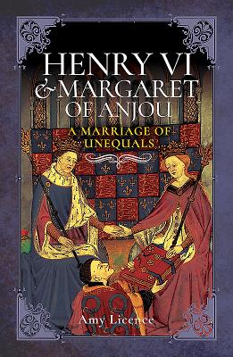 Henry VI and Margaret of Anjou: A Marriage of Unequals - Licence, Amy