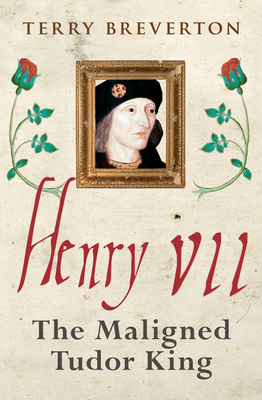 Henry VII: The Maligned Tudor King - Breverton, Terry, Mr.