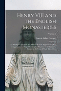 Henry VIII and the English Monasteries: An Attempt to Illustrate the History of Their Suppression, With an Appendix and Maps Showing the Situation of the Religious Houses at the Time of Their Dissolution; Volume 1
