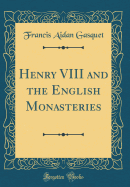 Henry VIII and the English Monasteries (Classic Reprint)