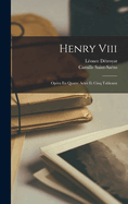 Henry Viii: Opra En Quatre Actes Et Cinq Tableaux