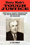 Henry Wade's Tough Justice: How Dallas County Prosecutors Led the Nation in Convicting the Innocent