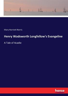 Henry Wadsworth Longfellow's Evangeline: A Tale of Acadie - Norris, Mary Harriott