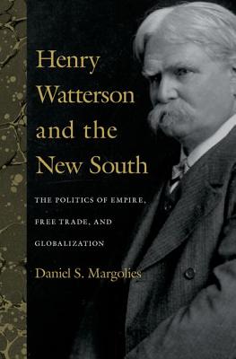 Henry Watterson and the New South: The Politics of Empire, Free Trade, and Globalization - Margolies, Daniel S